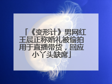 《变形计》男网红王晨正称婚礼被偷拍用于直播带货，回应小丫头缺席