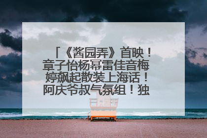 《酱园弄》首映！章子怡杨幂雷佳音梅婷飙起散装上海话！阿庆爷叔气氛组！独独没见他……