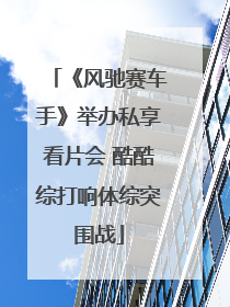《风驰赛车手》举办私享看片会 酷酷综打响体综突围战