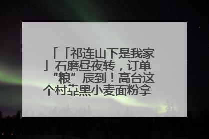 「祁连山下是我家」石磨昼夜转，订单“粮”辰到！高台这个村靠黑小麦面粉拿下成立来最大订单