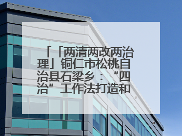 「两清两改两治理」铜仁市松桃自治县石梁乡：“四治”工作法打造和美新农村
