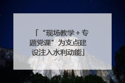 “现场教学＋专题党课”为支点建设注入水利动能