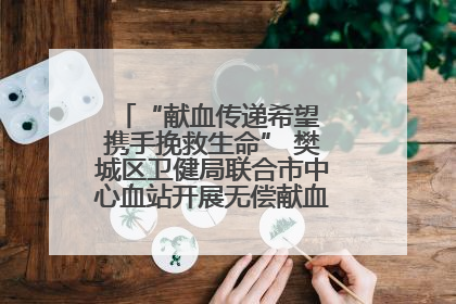 “献血传递希望 携手挽救生命” 樊城区卫健局联合市中心血站开展无偿献血科普公益活动