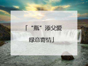 “瓶”添父爱 绿意寄情