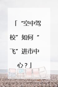 “空中驾校”如何“飞”进市中心？