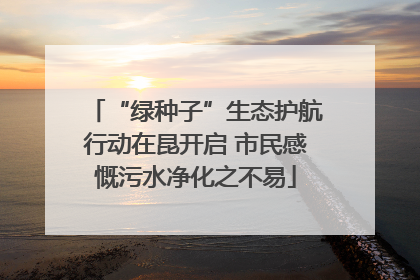 “绿种子”生态护航行动在昆开启 市民感慨污水净化之不易