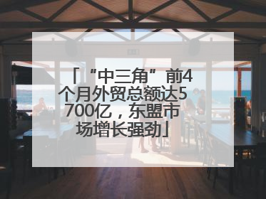 “中三角”前4个月外贸总额达5700亿，东盟市场增长强劲