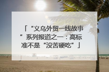 “义乌外贸一线故事”系列报道之一：高标准不是“没苦硬吃”