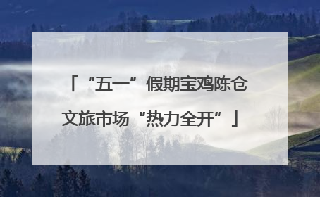 “五一”假期宝鸡陈仓文旅市场“热力全开”
