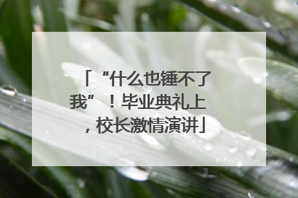 “什么也锤不了我”！毕业典礼上，校长激情演讲
