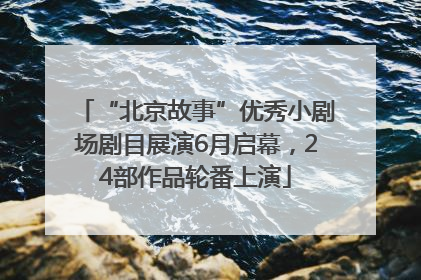 “北京故事”优秀小剧场剧目展演6月启幕，24部作品轮番上演