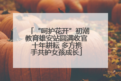 “呵护花开”初潮教育雄安站圆满收官 十年耕耘 多方携手共护女孩成长