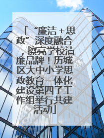 “廉洁＋思政”深度融合，擦亮学校清廉品牌！历城区大中小学思政教育一体化建设第四子工作组举行共建活动