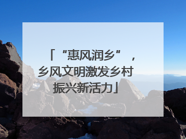“惠风润乡”，乡风文明激发乡村振兴新活力