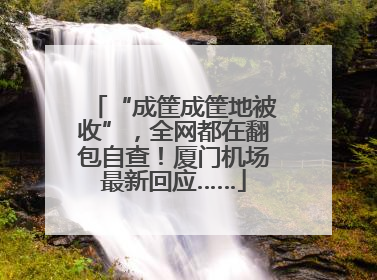“成筐成筐地被收”，全网都在翻包自查！厦门机场最新回应……