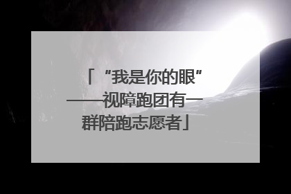 “我是你的眼”——视障跑团有一群陪跑志愿者