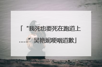 “我死也要死在跑道上……”吴艳妮哽咽道歉