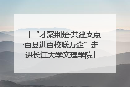 “才聚荆楚·共建支点·百县进百校联万企”走进长江大学文理学院