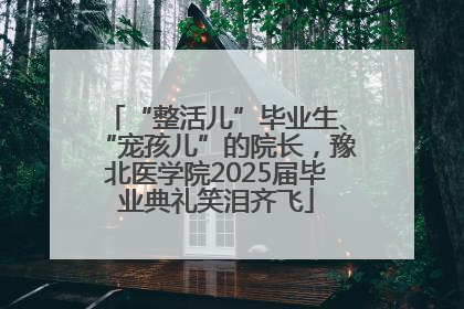 “整活儿”毕业生、“宠孩儿”的院长，豫北医学院2025届毕业典礼笑泪齐飞