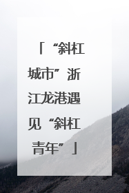 “斜杠城市”浙江龙港遇见“斜杠青年”