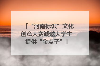 “河南标识”文化创意大赛诚邀大学生提供“金点子”