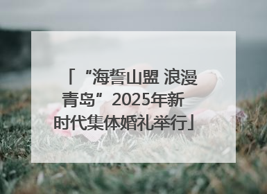 “海誓山盟 浪漫青岛”2025年新时代集体婚礼举行