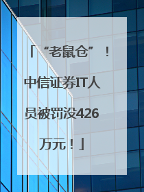 “老鼠仓”！中信证券IT人员被罚没426万元！