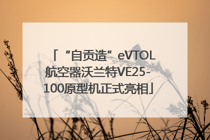 “自贡造”eVTOL航空器沃兰特VE25-100原型机正式亮相