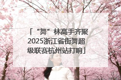 “舞”林高手齐聚 2025浙江省街舞超级联赛杭州站打响