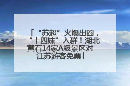 “苏超”火爆出圈，“十四妹”入群！湖北黄石14家A级景区对江苏游客免票
