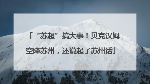“苏超”搞大事！贝克汉姆空降苏州，还说起了苏州话