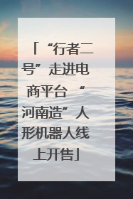 “行者二号”走进电商平台 “河南造”人形机器人线上开售