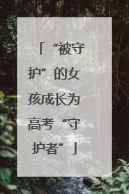 “被守护”的女孩成长为高考“守护者”