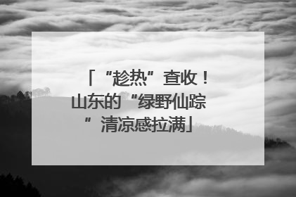 “趁热”查收！山东的“绿野仙踪”清凉感拉满