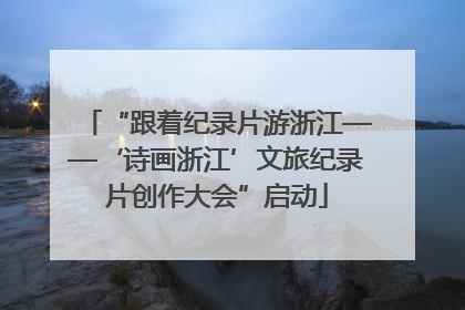 “跟着纪录片游浙江——‘诗画浙江’文旅纪录片创作大会”启动
