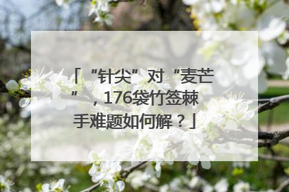 “针尖”对“麦芒”，176袋竹签棘手难题如何解？