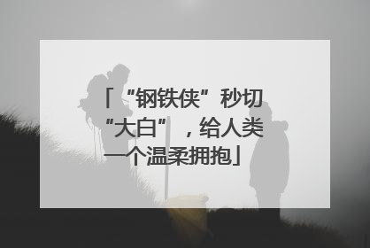 “钢铁侠”秒切“大白”，给人类一个温柔拥抱