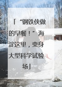 “钢铁侠做的早餐！”海淀这里，变身大型科学试验场