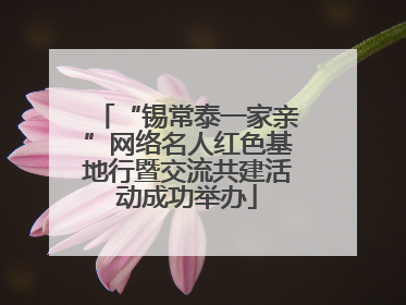 “锡常泰一家亲”网络名人红色基地行暨交流共建活动成功举办