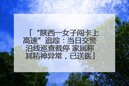 “陕西一女子闯卡上高速”追踪：当日交警沿线巡查截停 家属称其精神异常，已送医