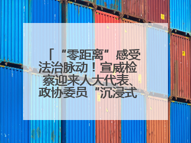 “零距离”感受法治脉动！宣威检察迎来人大代表、政协委员“沉浸式”体验