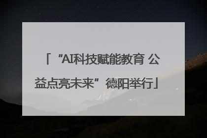 “AI科技赋能教育 公益点亮未来”德阳举行