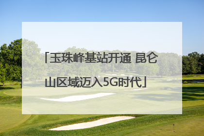 玉珠峰基站开通 昆仑山区域迈入5G时代