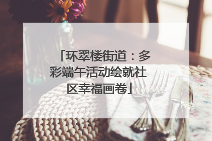 环翠楼街道：多彩端午活动绘就社区幸福画卷