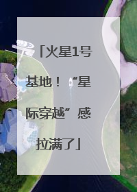 火星1号基地！“星际穿越”感拉满了