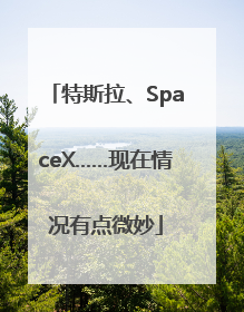 特斯拉、SpaceX……现在情况有点微妙