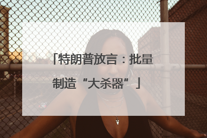 特朗普放言：批量制造“大杀器”