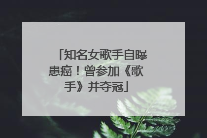 知名女歌手自曝患癌！曾参加《歌手》并夺冠