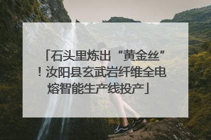 石头里炼出“黄金丝”！汝阳县玄武岩纤维全电熔智能生产线投产