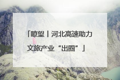 瞭望丨河北高速助力文旅产业“出圈”